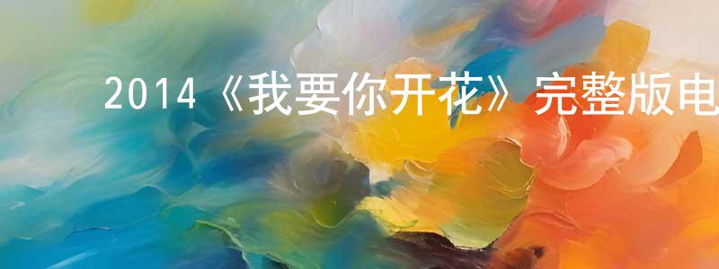 成娇的动漫综艺大全,2014《我要你开花》完整版电影/在线观看/百度云-美剧天堂